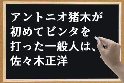 アントニオ猪木が、初めてビンタを打った一般人は佐々木正洋