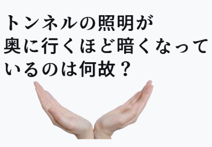 トンネルの照明が奥に行くほど暗くなっているのは何故?