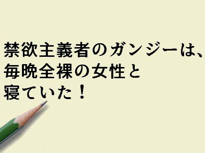 禁欲主義者のガンジーは、毎晩全裸の女性と寝ていた!
