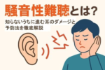 騒音性難聴とは？知らないうちに進むダメージと耳の予防法を徹底解説
