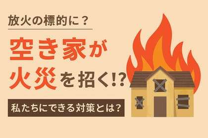 空き家が火災を招く!? 私たちにできる対策とは?